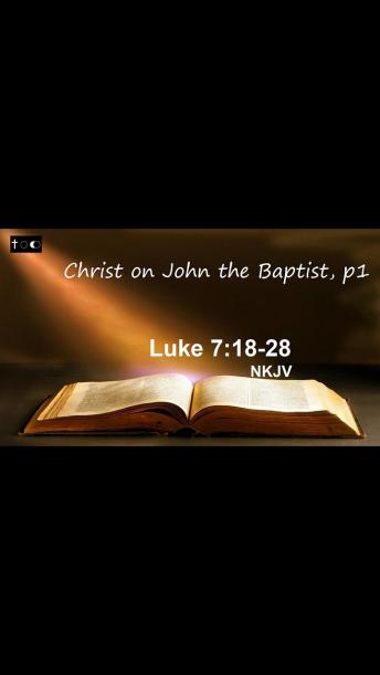 Luke 7:18-28 (Christ on John the Baptist, p1)